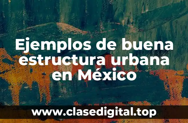 Ejemplos de buena estructura urbana en México