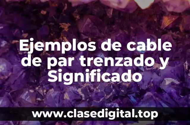 Ejemplos de cable de par trenzado y Significado