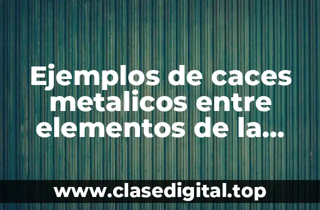 Ejemplos de caces metalicos entre elementos de la tabla periodica