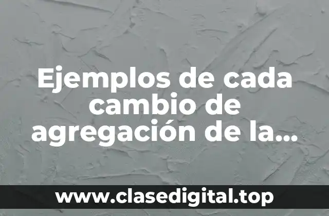 Ejemplos de cada cambio de agregación de la materia