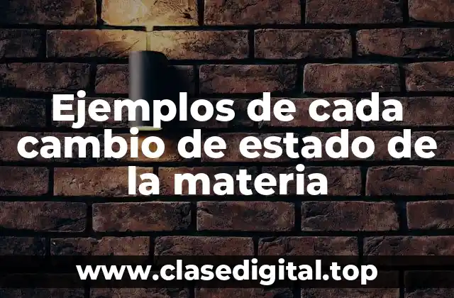 Ejemplos de cada cambio de estado de la materia