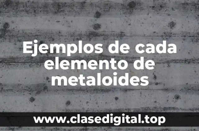 Ejemplos de cada elemento de metaloides