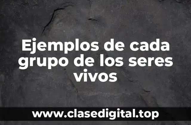 Ejemplos de cada grupo de los seres vivos