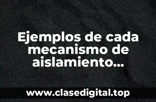 Ejemplos de cada mecanismo de aislamiento precigotico y postcigótico