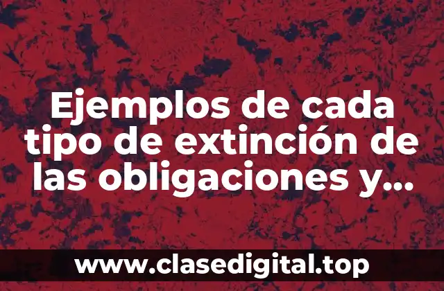 Ejemplos de cada tipo de extinción de las obligaciones y Significado