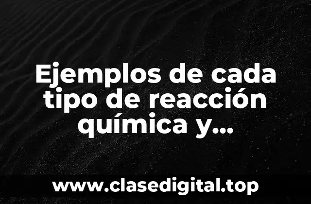 Ejemplos de cada tipo de reacción química y Significado