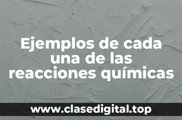 Ejemplos de cada una de las reacciones químicas