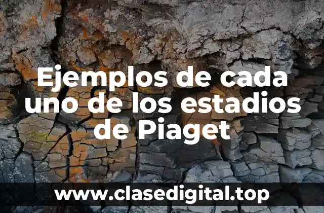 Ejemplos de cada uno de los estadios de Piaget