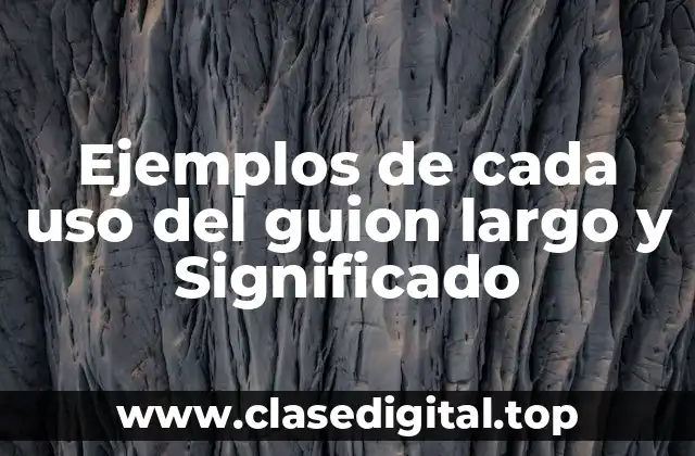 Ejemplos de cada uso del guion largo y Significado