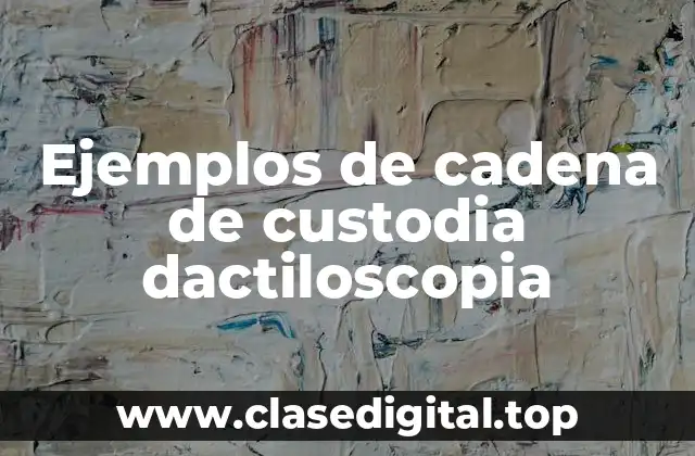 Ejemplos de cadena de custodia dactiloscopia