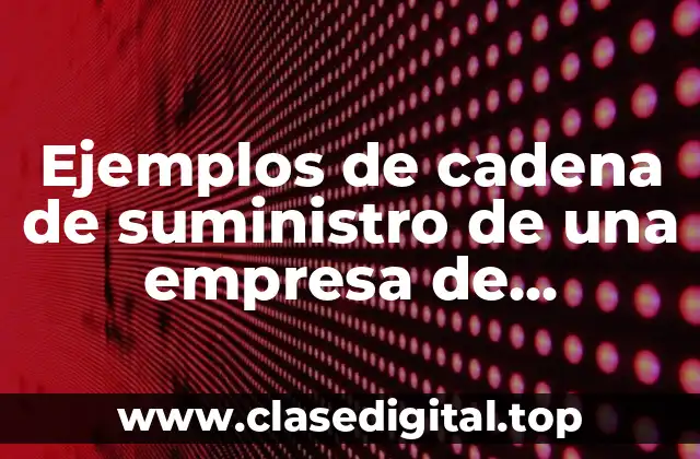 Ejemplos de cadena de suministro de una empresa de producción