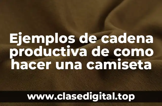 Ejemplos de cadena productiva de como hacer una camiseta