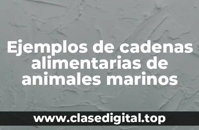 Ejemplos de cadenas alimentarias de animales marinos
