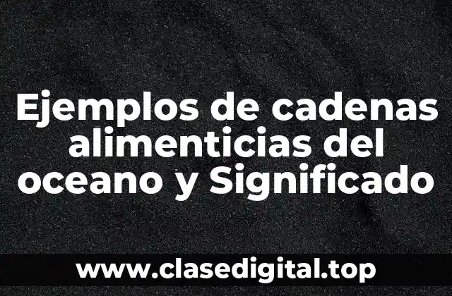 Ejemplos de cadenas alimenticias del oceano y Significado