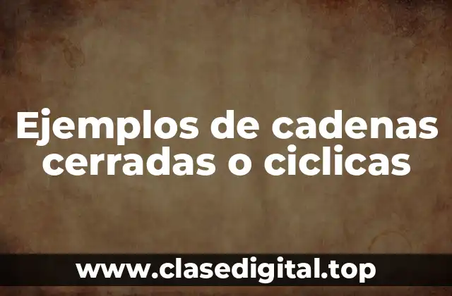 Ejemplos de cadenas cerradas o ciclicas