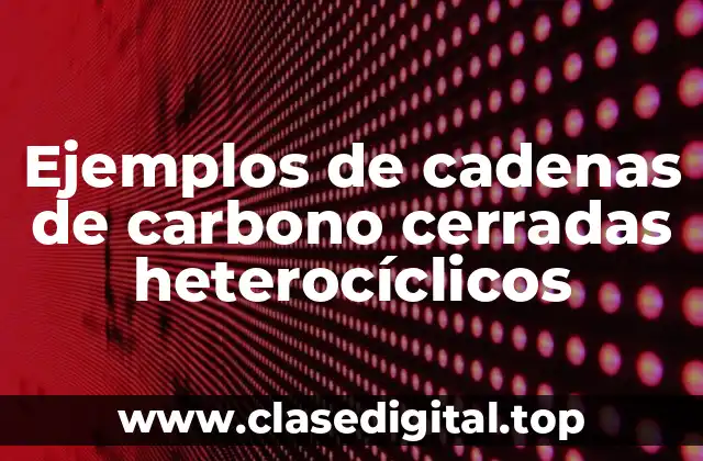 Ejemplos de cadenas de carbono cerradas heterocíclicos