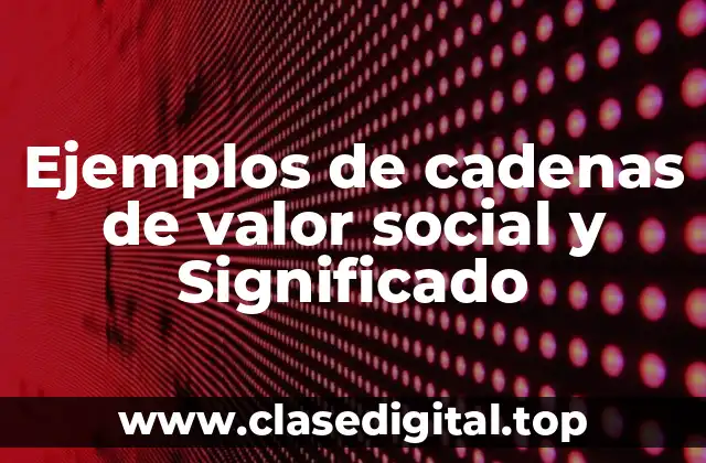 Ejemplos de cadenas de valor social y Significado