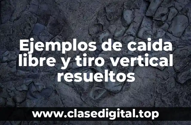 Ejemplos de caida libre y tiro vertical resueltos