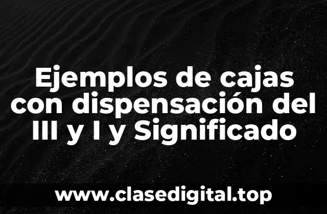 Ejemplos de cajas con dispensación del III y I y Significado
