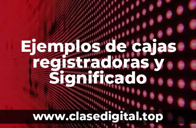 Ejemplos de cajas registradoras y Significado