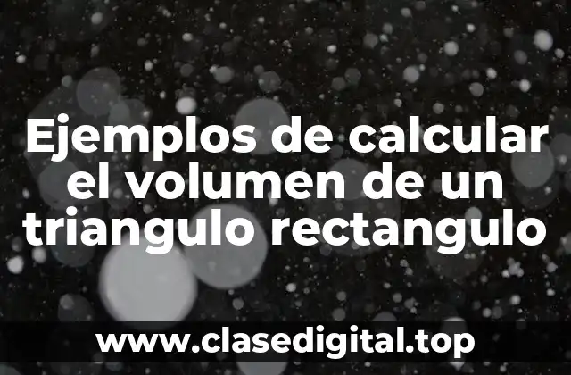 Ejemplos de calcular el volumen de un triangulo rectangulo