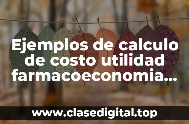 Ejemplos de calculo de costo utilidad farmacoeconomia formulas y Significado