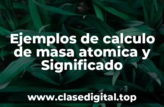 Ejemplos de calculo de masa atomica y Significado