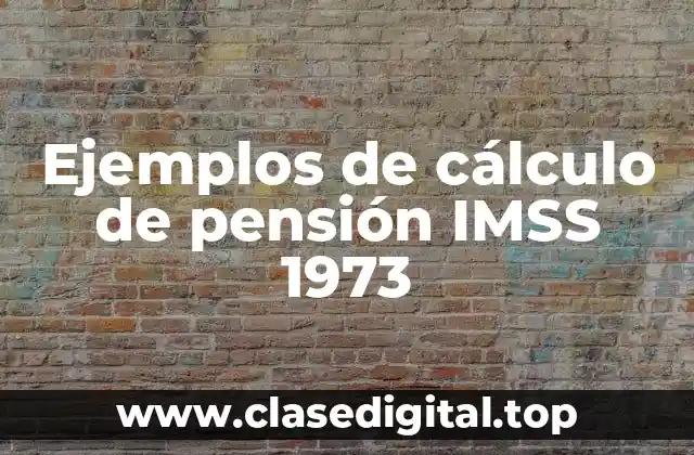 Ejemplos de cálculo de pensión IMSS 1973