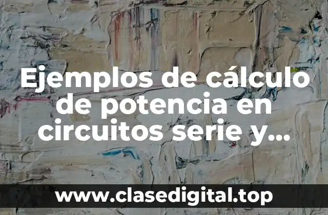 Ejemplos de cálculo de potencia en circuitos serie y paralelo