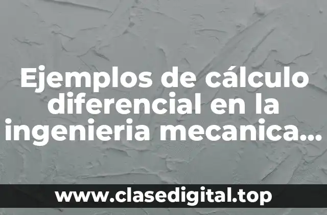 Ejemplos de cálculo diferencial en la ingenieria mecanica y Significado