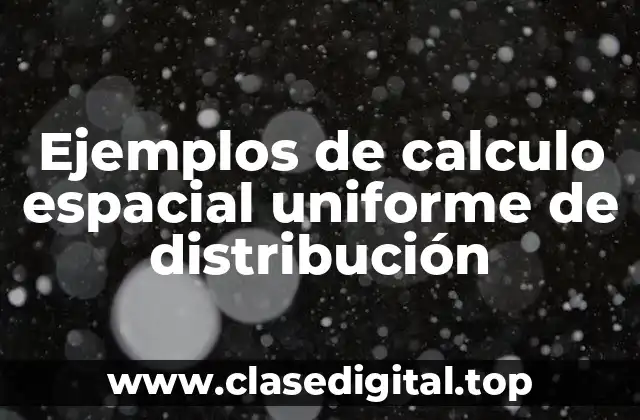 Ejemplos de calculo espacial uniforme de distribución