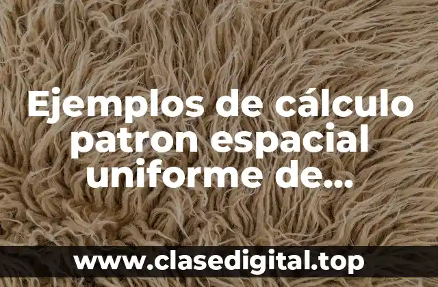 Ejemplos de cálculo patron espacial uniforme de distribución y Significado