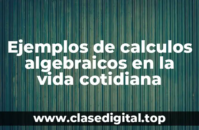 Ejemplos de calculos algebraicos en la vida cotidiana