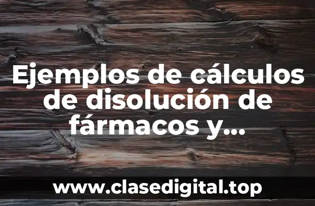 Ejemplos de cálculos de disolución de fármacos y Significado