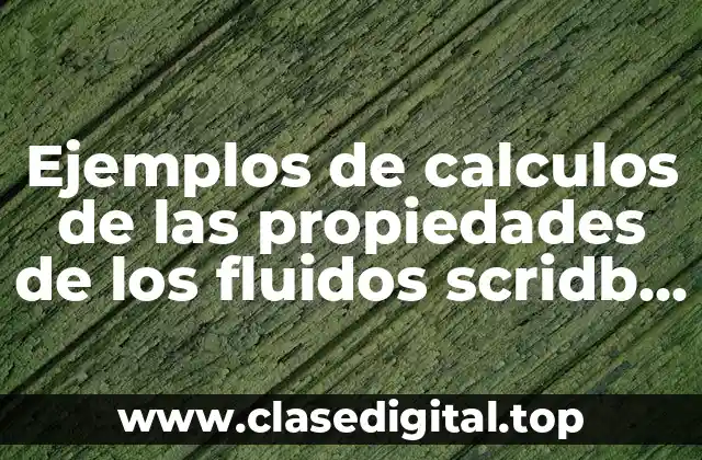 Ejemplos de calculos de las propiedades de los fluidos scridb y Significado