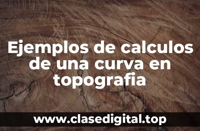 Ejemplos de cálculos de una curva en topografía