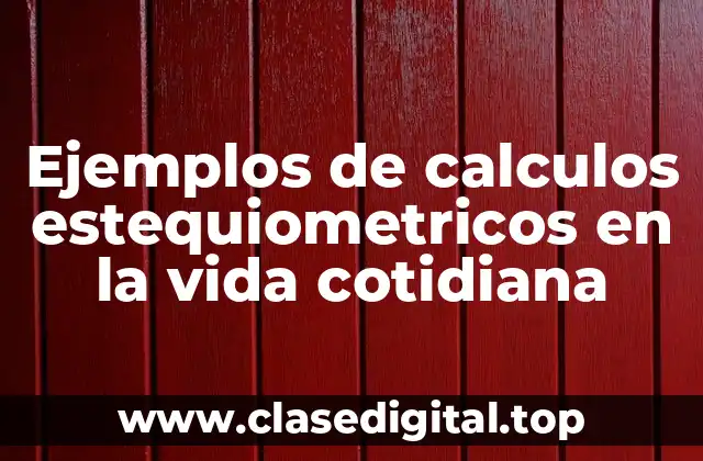 Ejemplos de calculos estequiometricos en la vida cotidiana