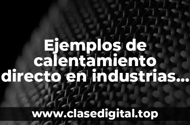 Ejemplos de calentamiento directo en industrias alimentarias y Significado