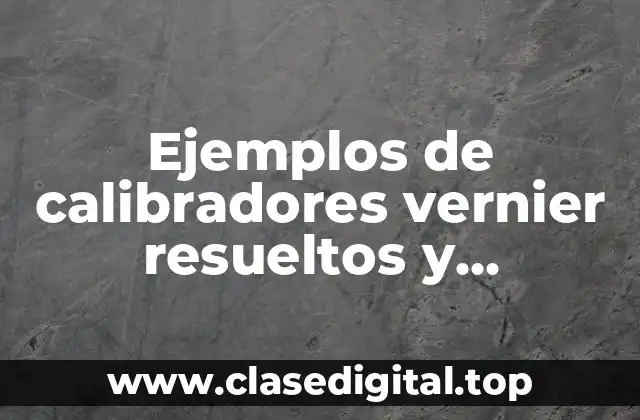 Ejemplos de calibradores vernier resueltos y Significado
