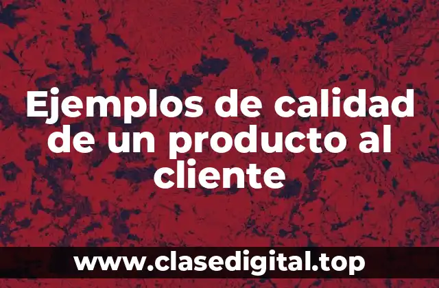Ejemplos de calidad de un producto al cliente