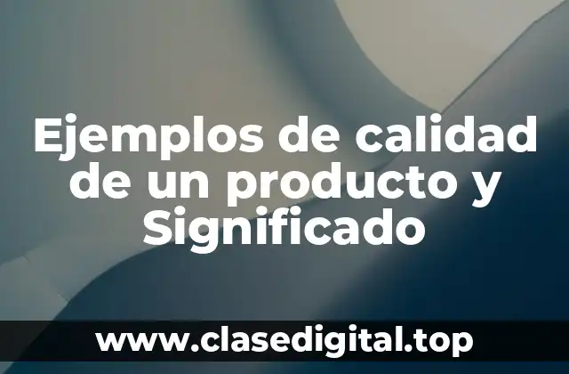 Ejemplos de calidad de un producto y Significado