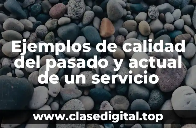 Ejemplos de calidad del pasado y actual de un servicio