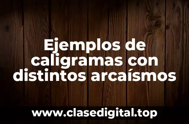 Ejemplos de caligramas con distintos arcaísmos