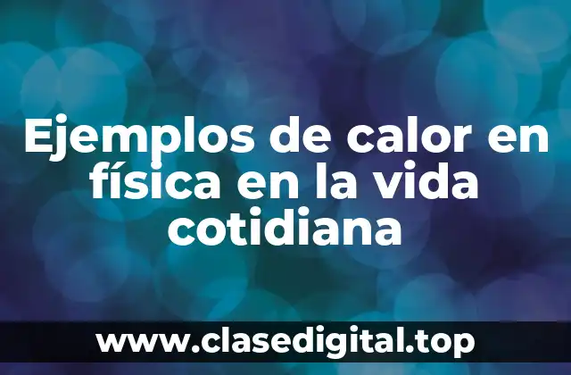 Ejemplos de calor en física en la vida cotidiana