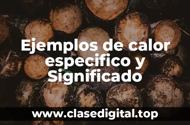 Ejemplos de calor especifico y Significado