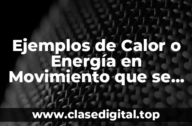 Ejemplos de Calor o Energía en Movimiento que se Presenta y Significado