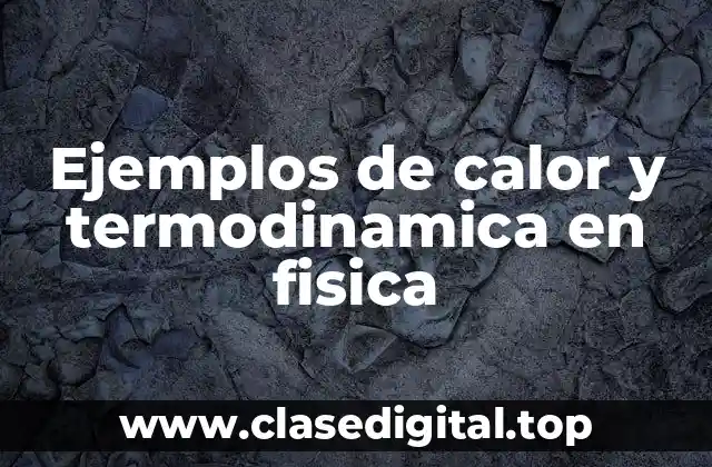 Ejemplos de calor y termodinamica en fisica