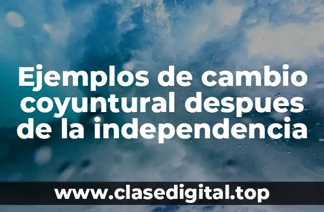 Ejemplos de cambio coyuntural despues de la independencia