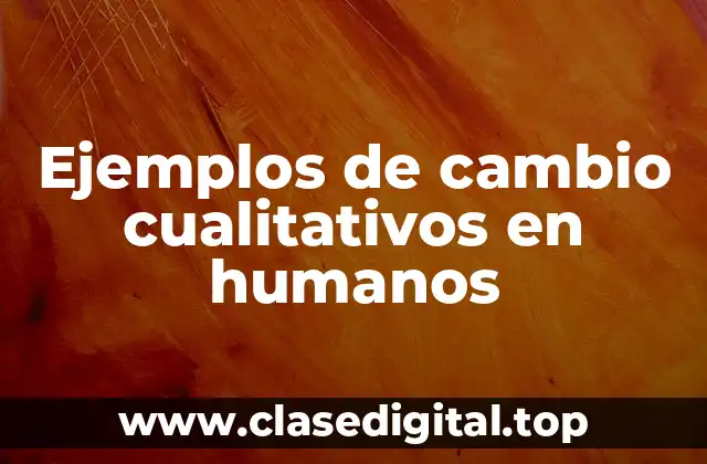 Ejemplos de cambio cualitativo en humanos