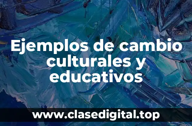 Ejemplos de cambio culturales y educativos
